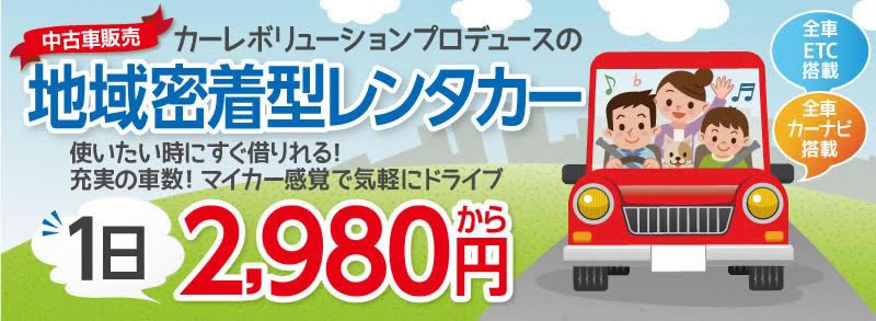 中古車販売カーレボリューションプロデュースの地域密着型レンタカー　1日2,980円から