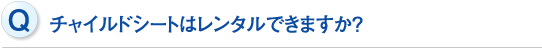 チャイルドシートはレンタルできますか？