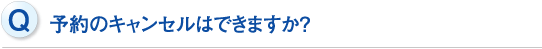 予約のキャンセルはできますか？