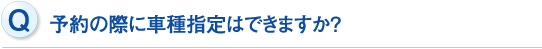 予約の際に車種指定はできますか？