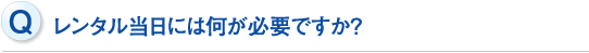 レンタル当日には何が必要ですか？