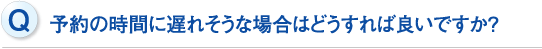 予約の時間に遅れそうな場合はどうすれば良いですか？