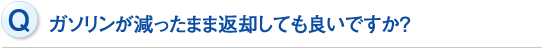 ガソリンが減ったまま返却しても良いですか？