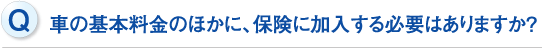 車の基本料金のほかに、保険に加入する必要はありますか？
