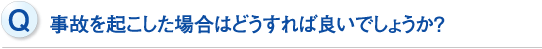 事故を起こした場合はどうすれば良いでしょうか？