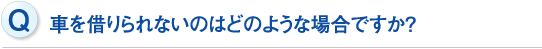 車を借りられないのはどのような場合ですか？