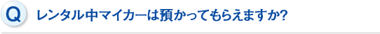 レンタル中マイカーは預かってもらえますか？